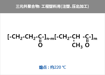 三元共聚合物: 工程塑料用(注塑、压出加工) = CH₃-{-CH₂-CH-C  CH₂-CH₂-C-}n = 熔点 : 约220 ℃