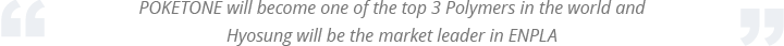 POKETONE will become one of the top 3 Polymers in the world and Hyosung will be the market leader in POKETONE
