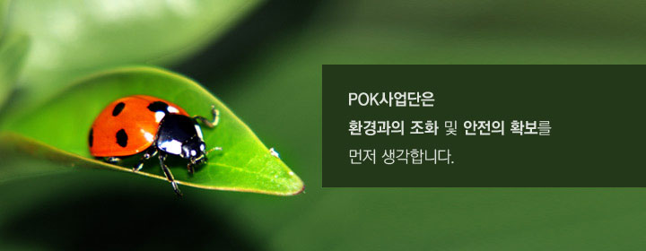 POK 사업단은 환경과의 조화 및 안전의 확보를 먼저 생각합니다.